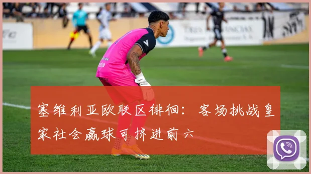 塞维利亚欧联区徘徊：客场挑战皇家社会赢球可挤进前六